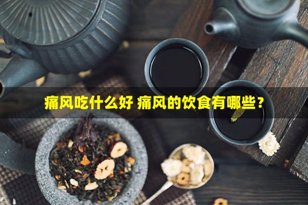 痛风吃什么好 痛风的饮食有哪些？